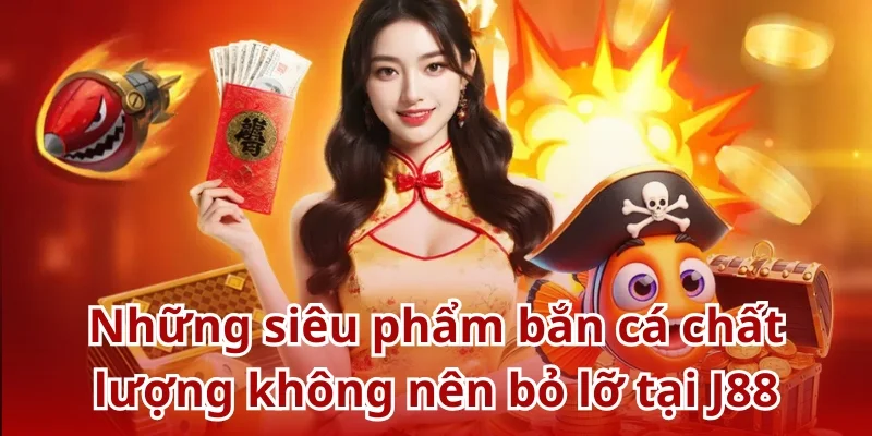 Những siêu phẩm bắn cá chất lượng không nên bỏ lỡ tại J88