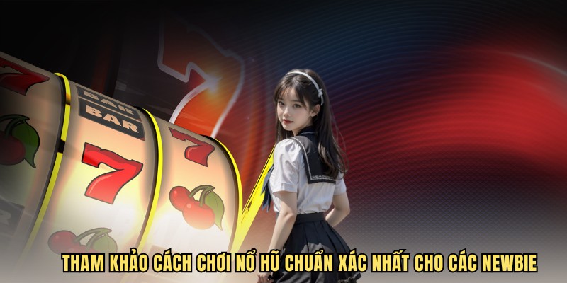 Tham khảo cách chơi nổ hũ chuẩn xác nhất cho các Newbie