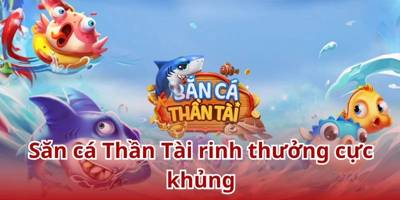 Săn cá Thần Tài rinh thưởng cực khủng