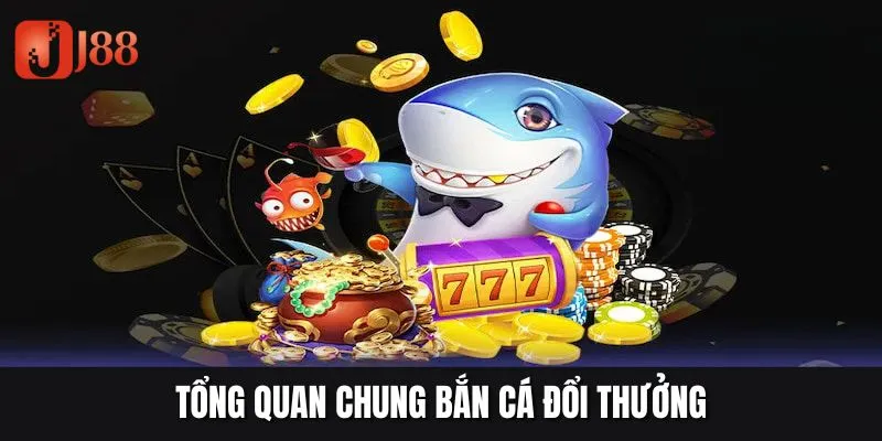 Tổng quan chung bắn cá đổi thưởng